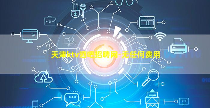 天津ktv酒吧招聘网-无任何费用